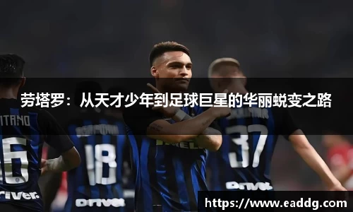劳塔罗：从天才少年到足球巨星的华丽蜕变之路