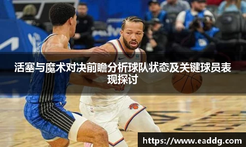 活塞与魔术对决前瞻分析球队状态及关键球员表现探讨