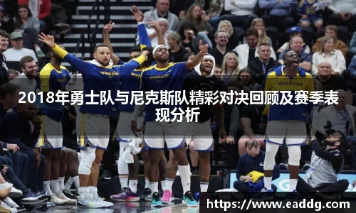 2018年勇士队与尼克斯队精彩对决回顾及赛季表现分析